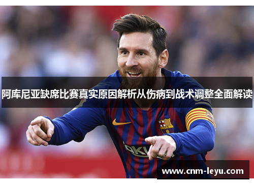 阿库尼亚缺席比赛真实原因解析从伤病到战术调整全面解读 阿库尼亚缺席比赛真实原因解析从伤病到战术调整全面解读